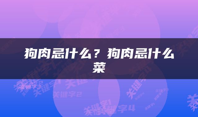 狗肉忌什么？狗肉忌什么菜