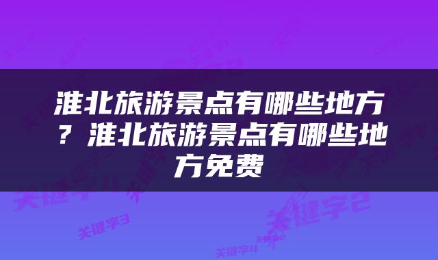淮北旅游景点有哪些地方？淮北旅游景点有哪些地方免费