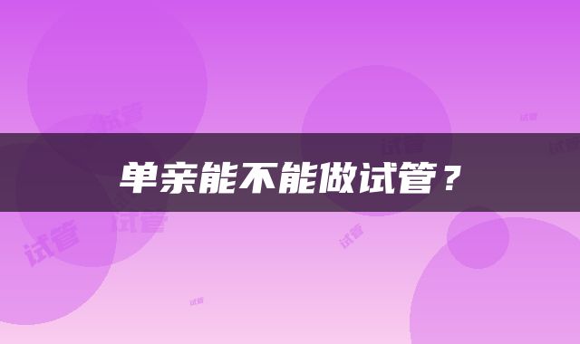 单亲能不能做试管？