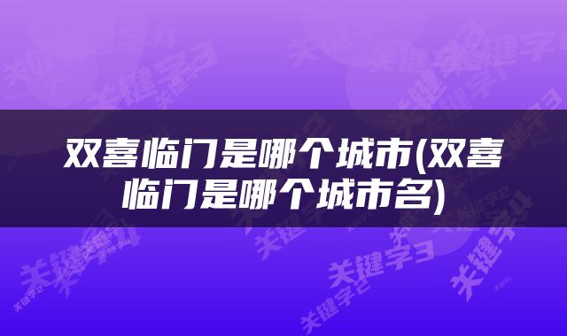 双喜临门是哪个城市(双喜临门是哪个城市名)