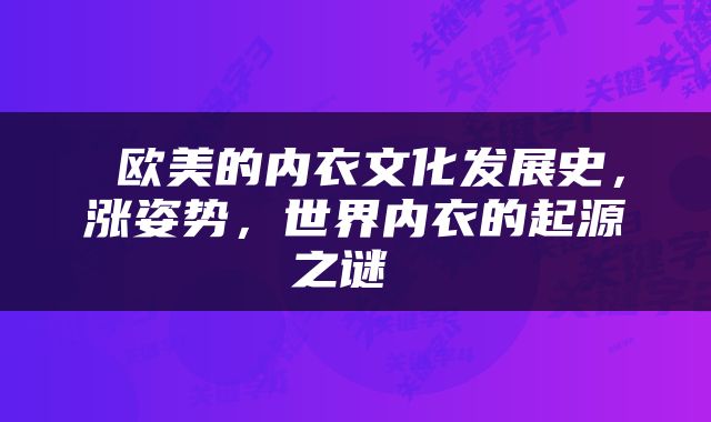  欧美的内衣文化发展史，涨姿势，世界内衣的起源之谜 