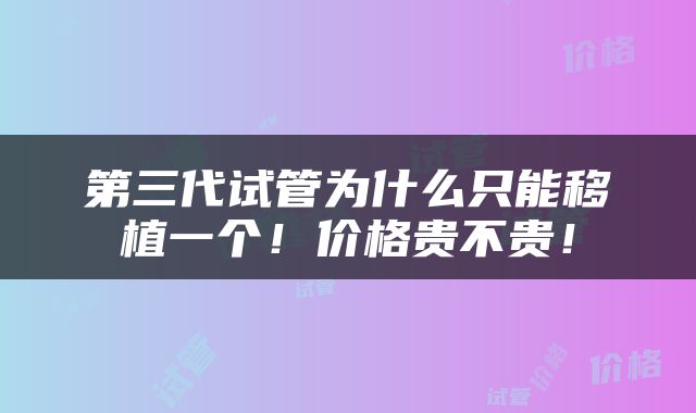 第三代试管为什么只能移植一个！价格贵不贵！