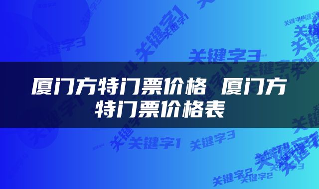 厦门方特门票价格 厦门方特门票价格表