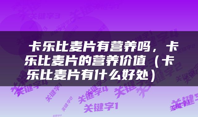  卡乐比麦片有营养吗，卡乐比麦片的营养价值（卡乐比麦片有什么好处） 