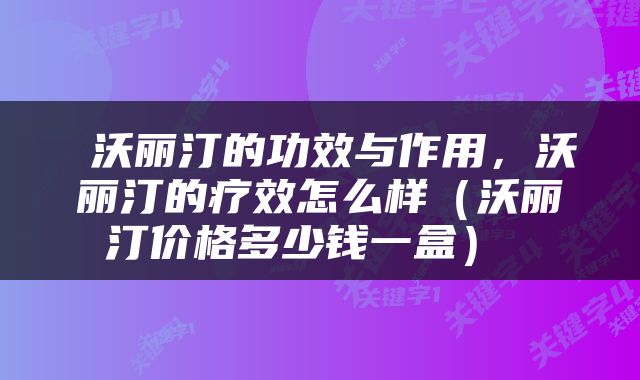  沃丽汀的功效与作用，沃丽汀的疗效怎么样（沃丽汀价格多少钱一盒） 