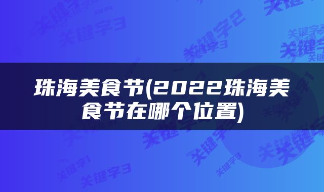 珠海美食节(2022珠海美食节在哪个位置)