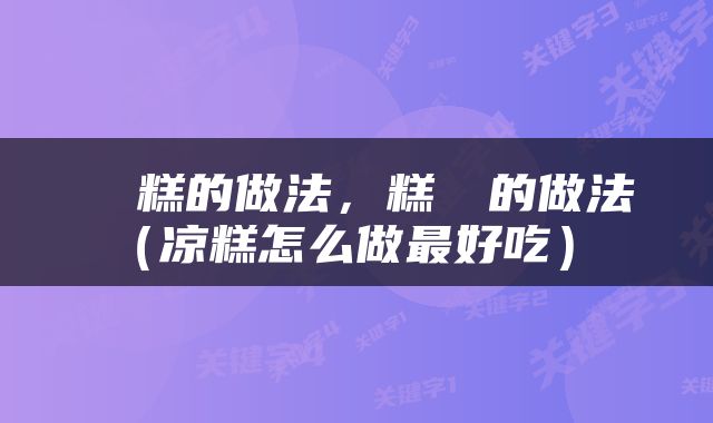  凉糕的做法，糕圐圙的做法（凉糕怎么做最好吃） 