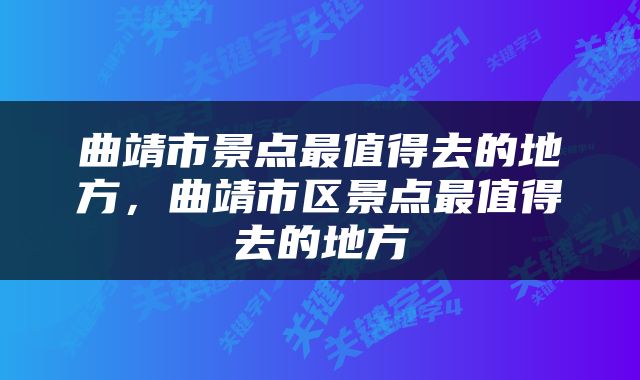 曲靖市景点最值得去的地方，曲靖市区景点最值得去的地方