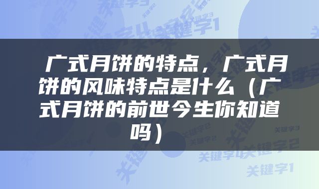  广式月饼的特点，广式月饼的风味特点是什么（广式月饼的前世今生你知道吗） 