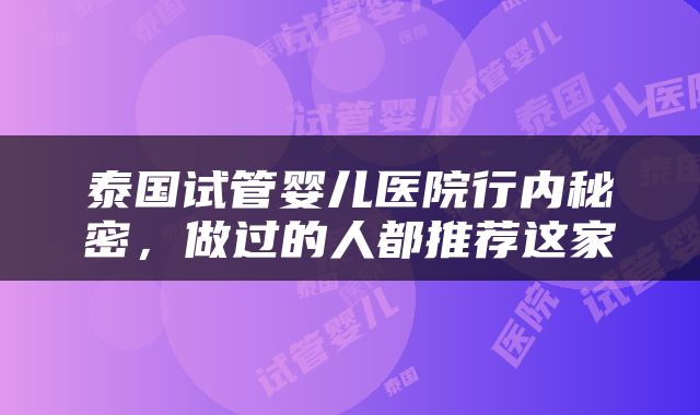 泰国试管婴儿医院行内秘密，做过的人都推荐这家