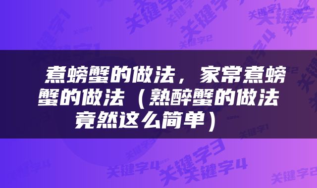  煮螃蟹的做法，家常煮螃蟹的做法（熟醉蟹的做法竟然这么简单） 