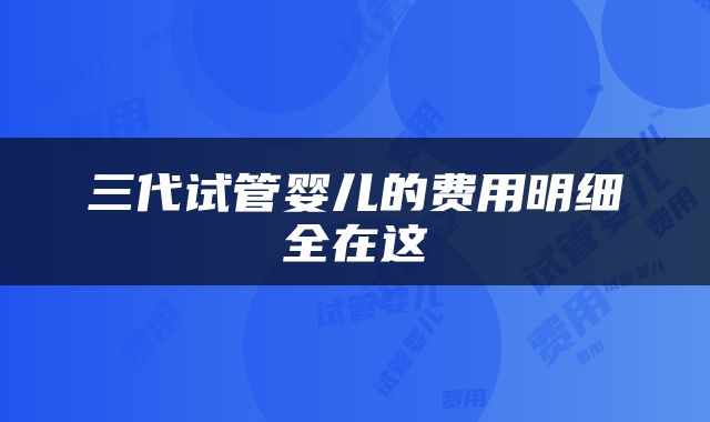 三代试管婴儿的费用明细全在这