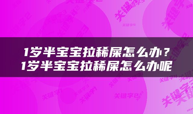1岁半宝宝拉稀屎怎么办？1岁半宝宝拉稀屎怎么办呢