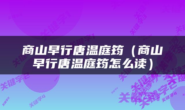 商山早行唐温庭筠（商山早行唐温庭筠怎么读）