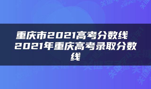 重庆市2021高考分数线 2021年重庆高考录取分数线
