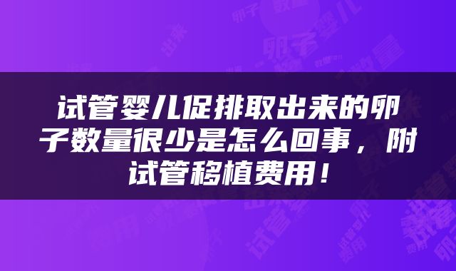 试管婴儿促排取出来的卵子数量很少是怎么回事，附试管移植费用！
