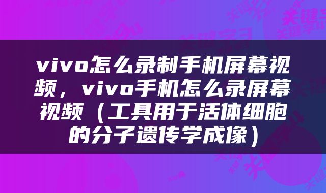 vivo怎么录制手机屏幕视频，vivo手机怎么录屏幕视频（工具用于活体细胞的分子遗传学成像）