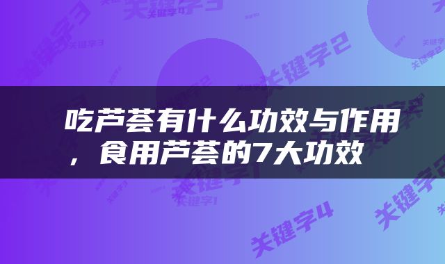  吃芦荟有什么功效与作用，食用芦荟的7大功效 