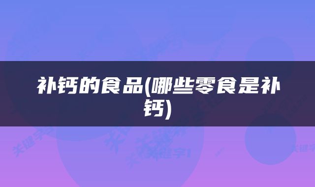 补钙的食品(哪些零食是补钙)