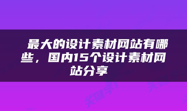  最大的设计素材网站有哪些，国内15个设计素材网站分享 