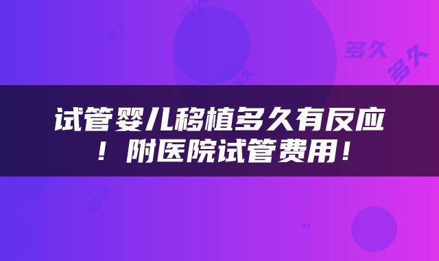 试管婴儿移植多久有反应！附医院试管费用！