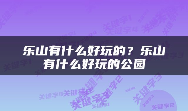 乐山有什么好玩的？乐山有什么好玩的公园