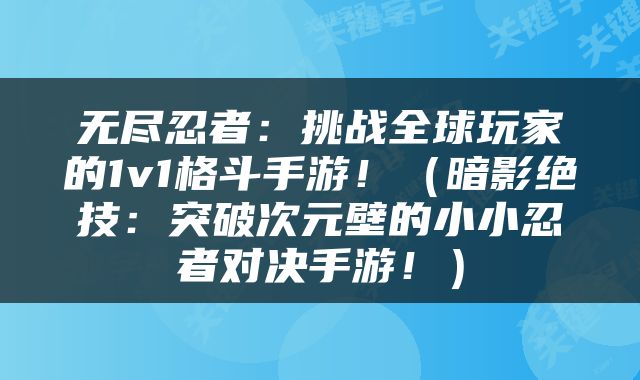 无尽忍者：挑战全球玩家的1v1格斗手游！（暗影绝技：突破次元壁的小小忍者对决手游！）