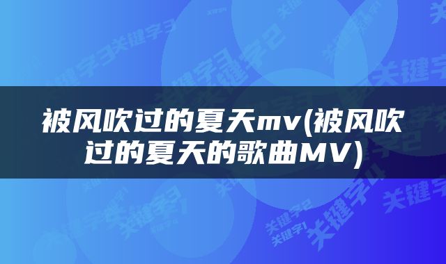 被风吹过的夏天mv(被风吹过的夏天的歌曲MV)