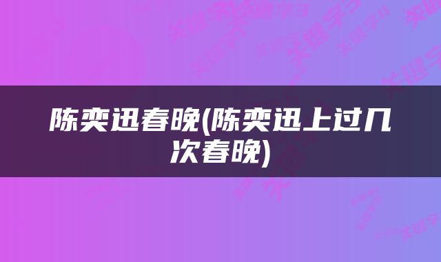陈奕迅春晚(陈奕迅上过几次春晚)