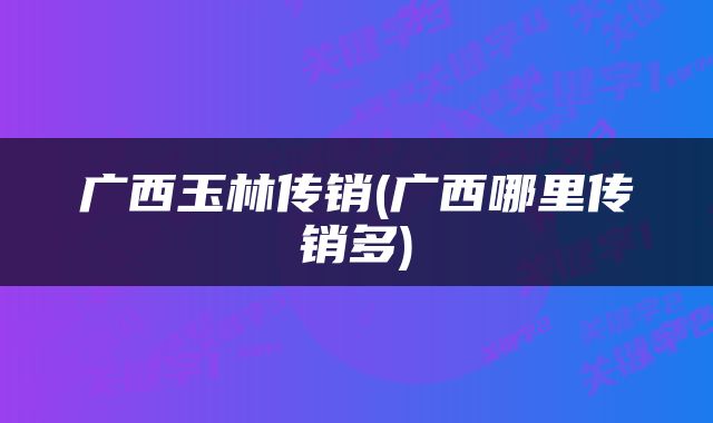广西玉林传销(广西哪里传销多)