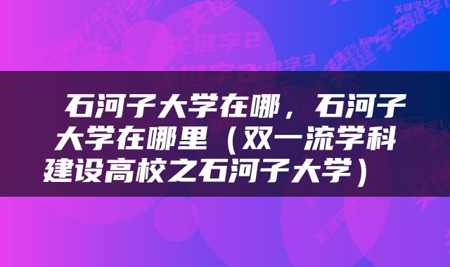  石河子大学在哪，石河子大学在哪里（双一流学科建设高校之石河子大学） 