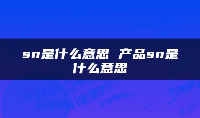 sn是什么意思 产品sn是什么意思