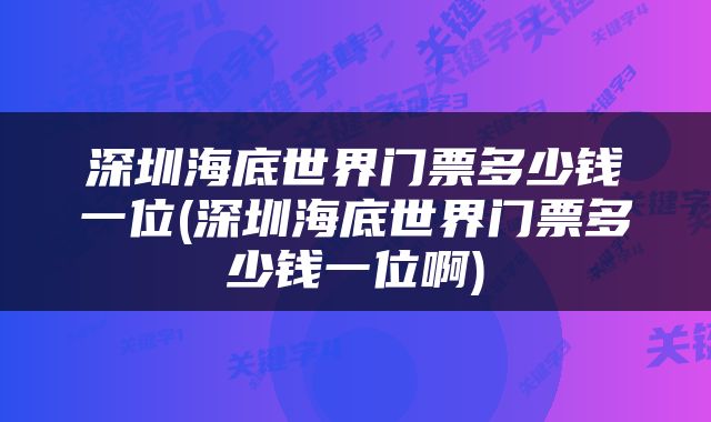 深圳海底世界门票多少钱一位(深圳海底世界门票多少钱一位啊)