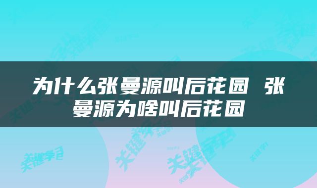 为什么张曼源叫后花园 张曼源为啥叫后花园