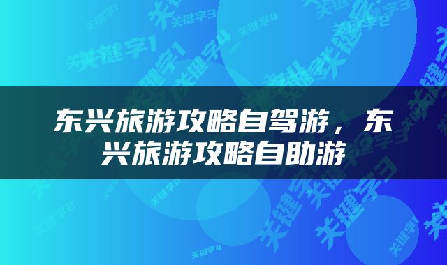 东兴旅游攻略自驾游，东兴旅游攻略自助游