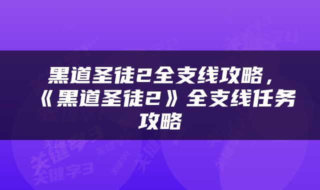 黑道圣徒2全支线攻略，《黑道圣徒2》全支线任务攻略