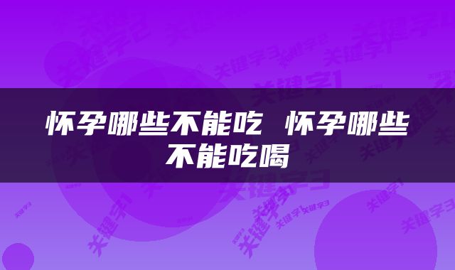 怀孕哪些不能吃 怀孕哪些不能吃喝