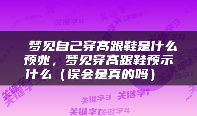  梦见自己穿高跟鞋是什么预兆，梦见穿高跟鞋预示什么（误会是真的吗） 