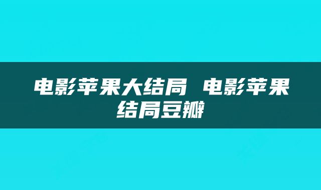 电影苹果大结局 电影苹果结局豆瓣