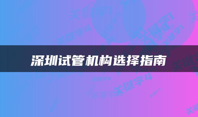深圳试管机构选择指南