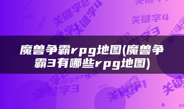 魔兽争霸rpg地图(魔兽争霸3有哪些rpg地图)