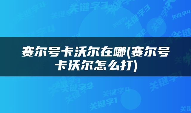 赛尔号卡沃尔在哪(赛尔号卡沃尔怎么打)