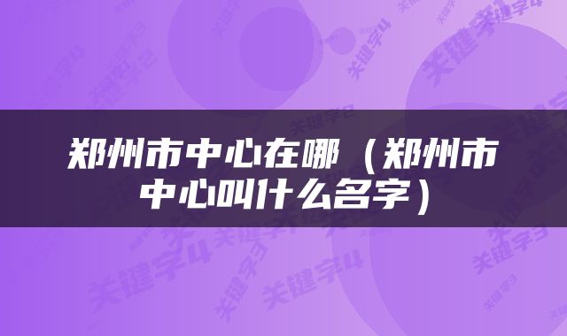 郑州市中心在哪（郑州市中心叫什么名字）