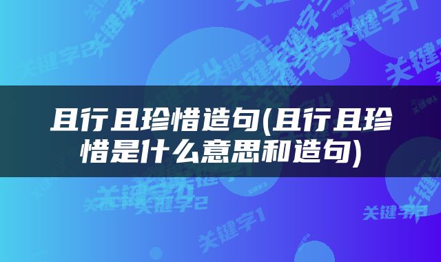 且行且珍惜造句(且行且珍惜是什么意思和造句)
