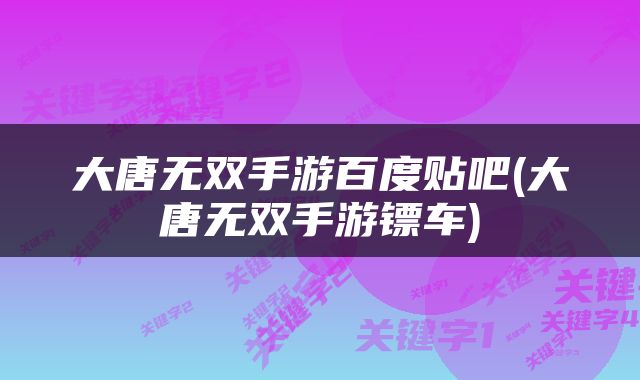 大唐无双手游百度贴吧(大唐无双手游镖车)