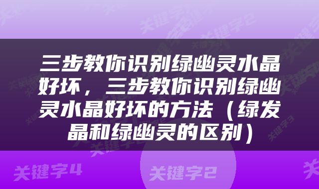 三步教你识别绿幽灵水晶好坏，三步教你识别绿幽灵水晶好坏的方法（绿发晶和绿幽灵的区别）