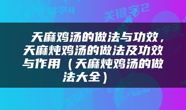 天麻鸡汤的做法与功效，天麻炖鸡汤的做法及功效与作用（天麻炖鸡汤的做法大全） 