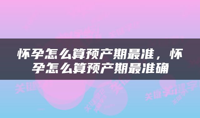 怀孕怎么算预产期最准，怀孕怎么算预产期最准确