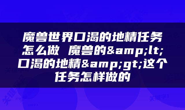 魔兽世界口渴的地精任务怎么做 魔兽的&lt;口渴的地精&gt;这个任务怎样做的