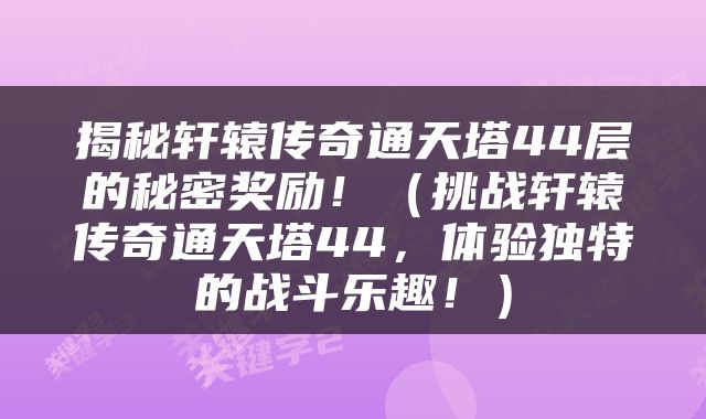 揭秘轩辕传奇通天塔44层的秘密奖励！（挑战轩辕传奇通天塔44，体验独特的战斗乐趣！）